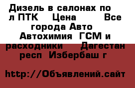 Дизель в салонах по 20 л ПТК. › Цена ­ 30 - Все города Авто » Автохимия, ГСМ и расходники   . Дагестан респ.,Избербаш г.